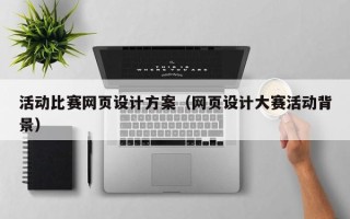 滁州活动比赛网页设计方案（网页设计大赛活动背景）